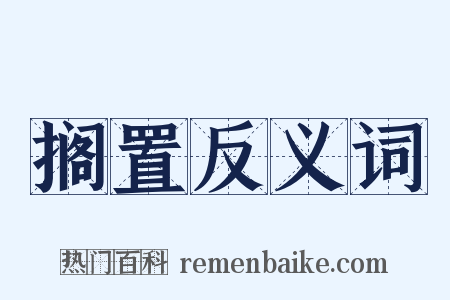 搁置反义词是什么意思的图片
